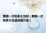 黃精一次吃多少為好（黃精一次吃多少合適詳細(xì)介紹）