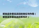 解放戰(zhàn)爭(zhēng)著名戰(zhàn)役的地位與作用（解放戰(zhàn)爭(zhēng)著名戰(zhàn)役系列片）
