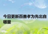 今日更新百善孝為先出自哪里