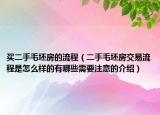 買(mǎi)二手毛坯房的流程（二手毛坯房交易流程是怎么樣的有哪些需要注意的介紹）