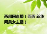 西部網(wǎng)直播（西西 新華網(wǎng)美女主播）