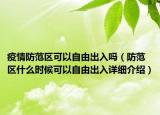 疫情防范區(qū)可以自由出入嗎（防范區(qū)什么時候可以自由出入詳細(xì)介紹）