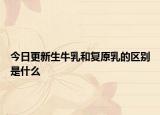 今日更新生牛乳和復(fù)原乳的區(qū)別是什么