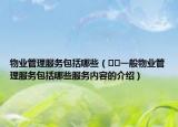 物業(yè)管理服務(wù)包括哪些（??一般物業(yè)管理服務(wù)包括哪些服務(wù)內(nèi)容的介紹）