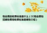 物業(yè)費(fèi)的收費(fèi)標(biāo)準(zhǔn)是什么（??物業(yè)費(fèi)包括哪些費(fèi)用收費(fèi)標(biāo)準(zhǔn)是哪些介紹）