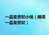一品皇貴妃小說（嫡謀一品皇貴妃）