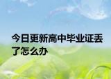 今日更新高中畢業(yè)證丟了怎么辦