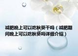 減肥晚上可以吃秋葵干嗎（減肥期間晚上可以吃秋葵嗎詳細介紹）