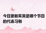 今日更新茱萸是哪個(gè)節(jié)日的代表習(xí)俗