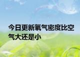 今日更新氧氣密度比空氣大還是小