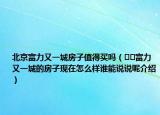 北京富力又一城房子值得買嗎（??富力又一城的房子現(xiàn)在怎么樣誰能說說呢介紹）