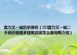 富力又一城歷史房價（??富力又一城二手房價格是多錢呢應(yīng)該怎么查詢呢介紹）