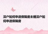 深戶如何申請保障房未婚深戶如何申請保障房