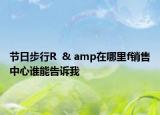 節(jié)日步行R  & amp在哪里f銷(xiāo)售中心誰(shuí)能告訴我