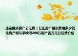 法定繼承房產(chǎn)公證費(fèi)（公正房產(chǎn)繼承費(fèi)用多少簡(jiǎn)化房產(chǎn)贈(zèng)與手續(xù)廈200萬(wàn)房產(chǎn)省萬(wàn)元公證費(fèi)介紹）