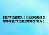 舊房改造的定義（舊房改造是什么意思?舊房改造要注意哪些?介紹）