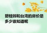 碧桂園和臺(tái)灣的房?jī)r(jià)是多少誰(shuí)知道呢