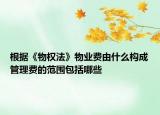 根據《物權法》物業(yè)費由什么構成管理費的范圍包括哪些