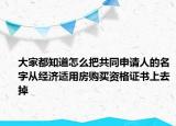 大家都知道怎么把共同申請人的名字從經(jīng)濟適用房購買資格證書上去掉