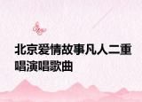 北京愛情故事凡人二重唱演唱歌曲