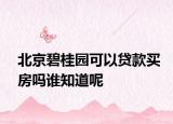 北京碧桂園可以貸款買房嗎誰(shuí)知道呢