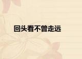 回頭看不曾走遠