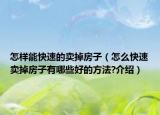 怎樣能快速的賣掉房子（怎么快速賣掉房子有哪些好的方法?介紹）