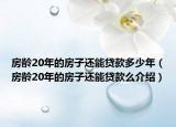 房齡20年的房子還能貸款多少年（房齡20年的房子還能貸款么介紹）