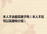本人不去能買(mǎi)房子嗎（本人不在可以買(mǎi)房嗎介紹）