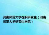 河南師范大學(xué)在職研究生（河南師范大學(xué)研究生學(xué)院）
