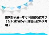 重慶公積金一年可以提前還款幾次（公積金貸款可以提前還款幾次介紹）