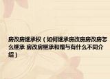 房改房繼承權(quán)（如何繼承房改房房改房怎么繼承 房改房繼承和贈(zèng)與有什么不同介紹）