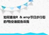 如何查詢(xún)R  & amp節(jié)日步行街的f物業(yè)誰(shuí)能告訴我
