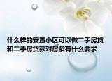 什么樣的安置小區(qū)可以做二手房貸和二手房貸款對房齡有什么要求