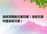 連體雙胞胎兄弟印度（連體兄弟 印度連體兄弟）