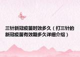 三針新冠疫苗時(shí)效多久（打三針的新冠疫苗有效期多久詳細(xì)介紹）