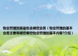 物業(yè)管理到底是包含哪些業(yè)務(wù)（物業(yè)管理的基本業(yè)務(wù)主要有哪些哪些物業(yè)管理的基本內(nèi)容?介紹）