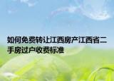 如何免費(fèi)轉(zhuǎn)讓江西房產(chǎn)江西省二手房過戶收費(fèi)標(biāo)準(zhǔn)