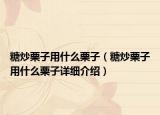 糖炒栗子用什么栗子（糖炒栗子用什么栗子詳細(xì)介紹）