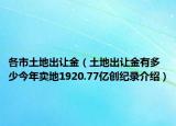 各市土地出讓金（土地出讓金有多少今年賣地1920.77億創(chuàng)紀錄介紹）