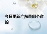 今日更新廣東是哪個(gè)省的