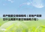 房產(chǎn)稅要交增值稅嗎（房地產(chǎn)需要交什么稅要不要交增值稅介紹）