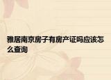 雅居南京房子有房產(chǎn)證嗎應(yīng)該怎么查詢