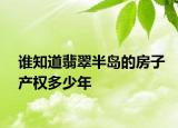 誰知道翡翠半島的房子產(chǎn)權(quán)多少年