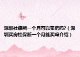 深圳社保斷一個月可以買房嗎?（深圳買房社保斷一個月能買嗎介紹）