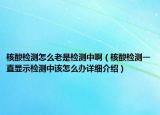 核酸檢測怎么老是檢測中啊（核酸檢測一直顯示檢測中該怎么辦詳細介紹）