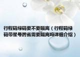 行程碼綠碼要不要隔離（行程碼綠碼帶星號跨省需要隔離嗎詳細(xì)介紹）