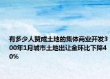 有多少人贊成土地的集體商業(yè)開(kāi)發(fā)300年1月城市土地出讓金環(huán)比下降40%