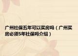 廣州社保五年可以買房嗎（廣州買房必須5年社保嗎介紹）