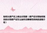 如何從房產(chǎn)證上看出分割房（房產(chǎn)證分割如何規(guī)定的分割房產(chǎn)證怎么操作需要哪些具體的流程介紹）